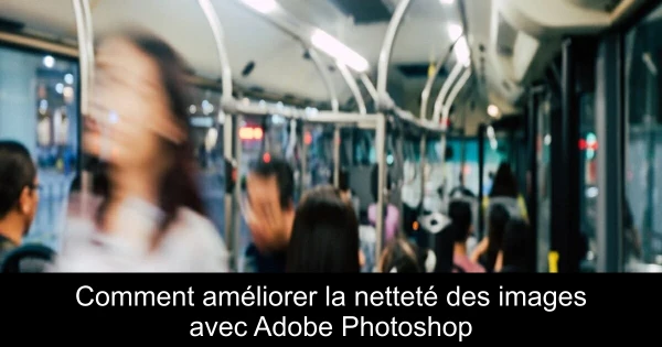 Comment améliorer la netteté des images avec Adobe Photoshop