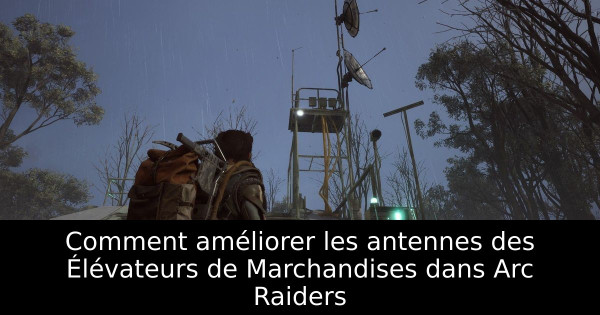 Comment améliorer les antennes des Élévateurs de Marchandises dans Arc Raiders