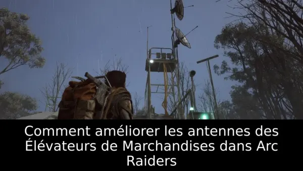 Comment améliorer les antennes des Élévateurs de Marchandises dans Arc Raiders