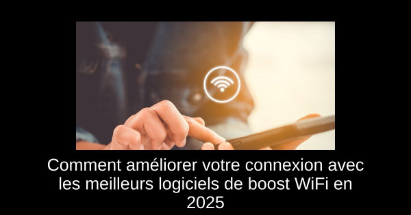 Comment améliorer votre connexion avec les meilleurs logiciels de boost WiFi en 2025