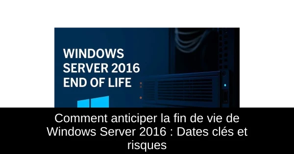 Comment anticiper la fin de vie de Windows Server 2016 : Dates clés et risques