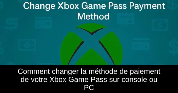Comment changer la méthode de paiement de votre Xbox Game Pass sur console ou PC