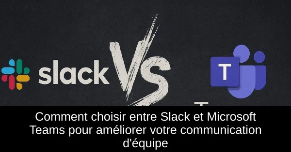 Comment choisir entre Slack et Microsoft Teams pour améliorer votre communication d'équipe