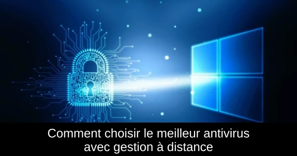 Comment choisir le meilleur antivirus avec gestion à distance