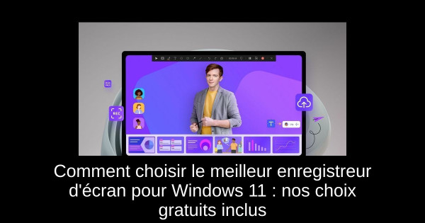 Comment choisir le meilleur enregistreur d'écran pour Windows 11 : nos choix gratuits inclus