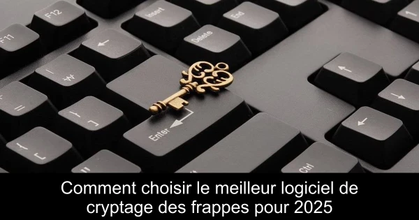 Comment choisir le meilleur logiciel de cryptage des frappes pour 2025