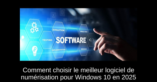 Comment choisir le meilleur logiciel de numérisation pour Windows 10 en 2025