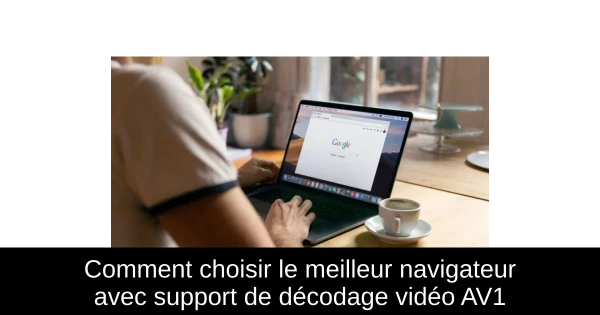 Comment choisir le meilleur navigateur avec support de décodage vidéo AV1