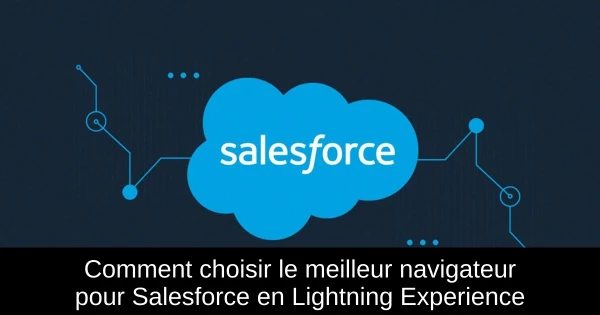 Comment choisir le meilleur navigateur pour Salesforce en Lightning Experience