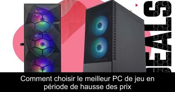 Comment choisir le meilleur PC de jeu en période de hausse des prix