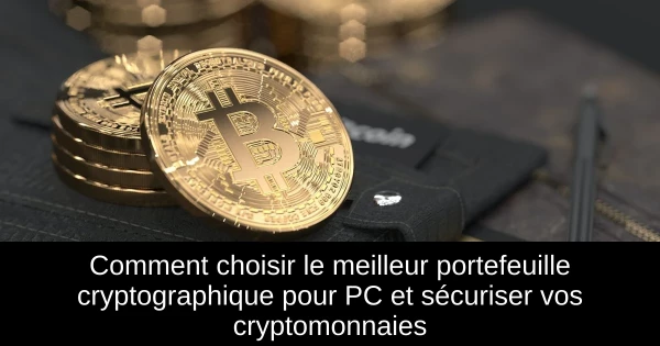 Comment choisir le meilleur portefeuille cryptographique pour PC et sécuriser vos cryptomonnaies