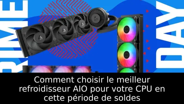 Comment choisir le meilleur refroidisseur AIO pour votre CPU en cette période de soldes
