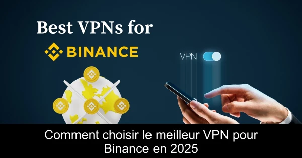 Comment choisir le meilleur VPN pour Binance en 2025