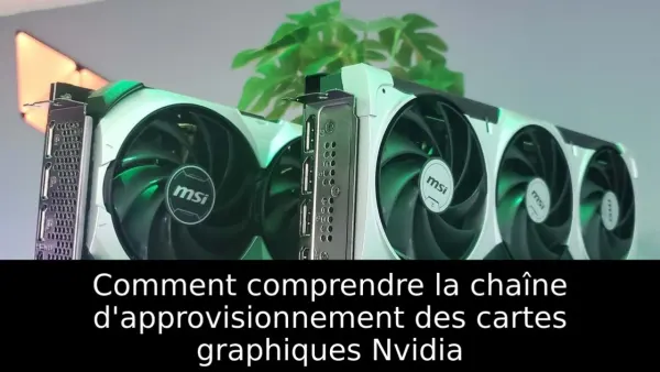 Comment comprendre la chaîne d'approvisionnement des cartes graphiques Nvidia