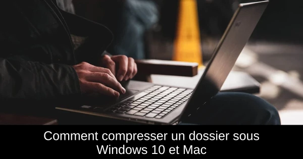 Comment compresser un dossier sous Windows 10 et Mac