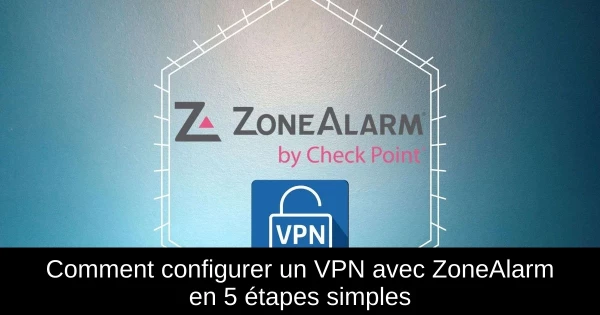 Comment configurer un VPN avec ZoneAlarm en 5 étapes simples