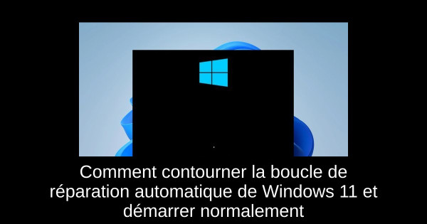 Comment contourner la boucle de réparation automatique de Windows 11 et démarrer normalement
