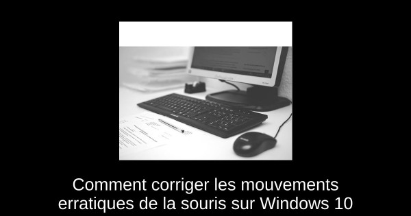 Comment corriger les mouvements erratiques de la souris sur Windows 10
