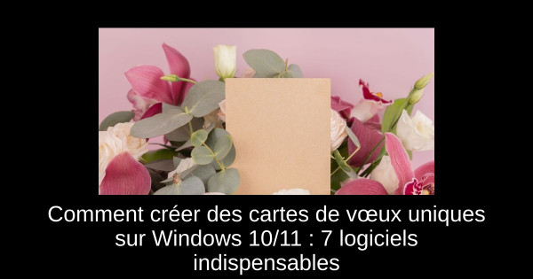 Comment créer des cartes de vœux uniques sur Windows 10/11 : 7 logiciels indispensables