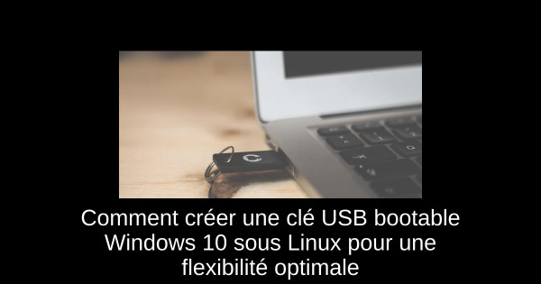Comment créer une clé USB bootable Windows 10 sous Linux pour une flexibilité optimale