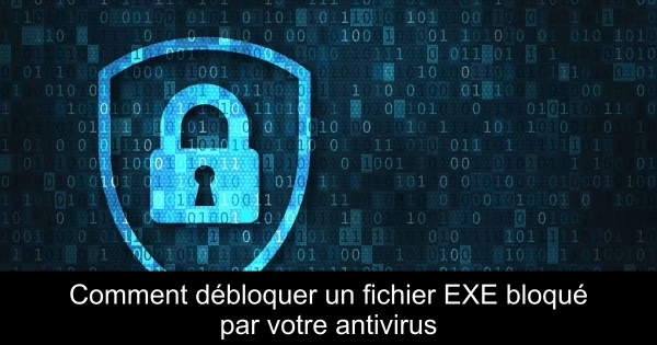 Comment débloquer un fichier EXE bloqué par votre antivirus