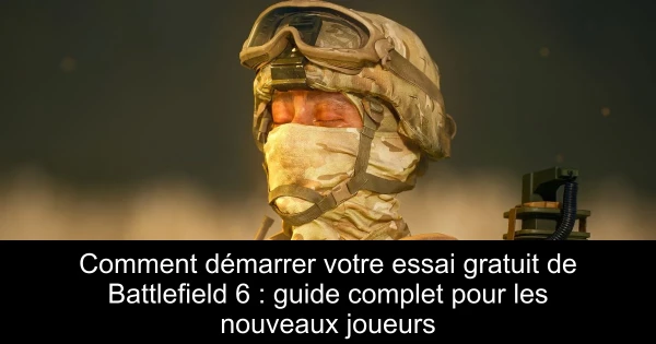 Comment démarrer votre essai gratuit de Battlefield 6 : guide complet pour les nouveaux joueurs