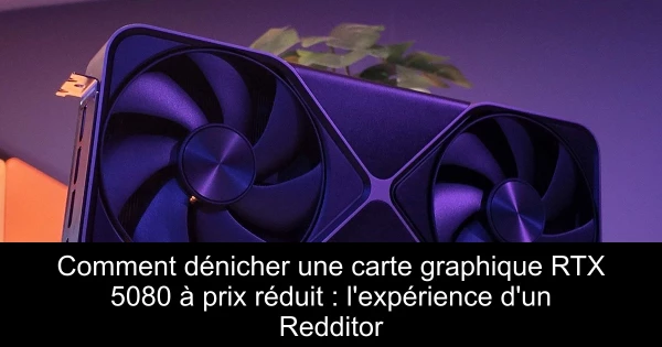 Comment dénicher une carte graphique RTX 5080 à prix réduit : l'expérience d'un Redditor
