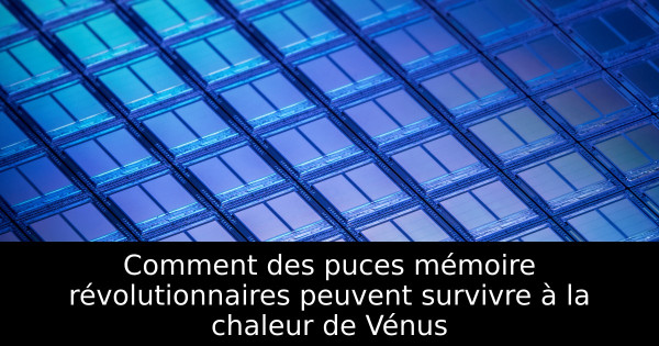 Comment des puces mémoire révolutionnaires peuvent survivre à la chaleur de Vénus