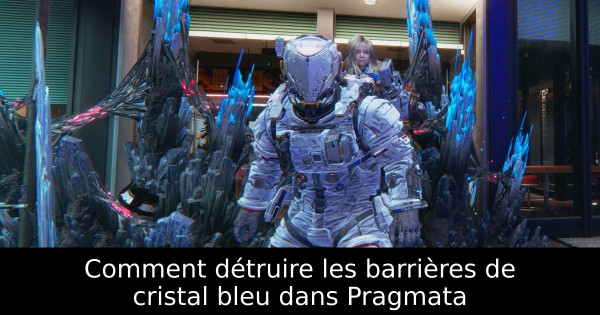 Comment détruire les barrières de cristal bleu dans Pragmata