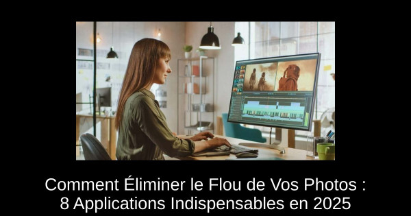 Comment Éliminer le Flou de Vos Photos : 8 Applications Indispensables en 2025