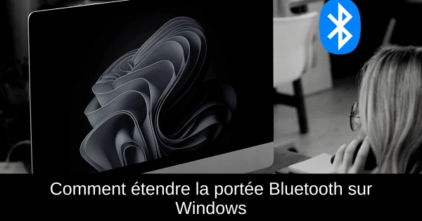 Comment étendre la portée Bluetooth sur Windows