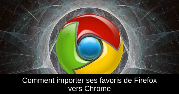 Comment importer ses favoris de Firefox vers Chrome