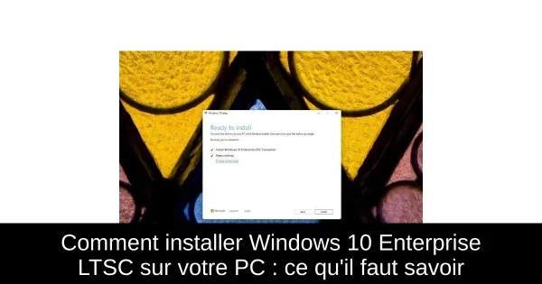 Comment installer Windows 10 Enterprise LTSC sur votre PC : ce qu'il faut savoir