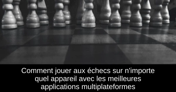 Comment jouer aux échecs sur n'importe quel appareil avec les meilleures applications multiplateformes Comment jouer aux échecs sur n'importe quel appareil avec les meilleures applications multiplateformes