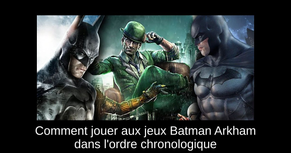 Comment jouer aux jeux Batman Arkham dans l'ordre chronologique