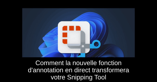 Comment la nouvelle fonction d'annotation en direct transformera votre Snipping Tool