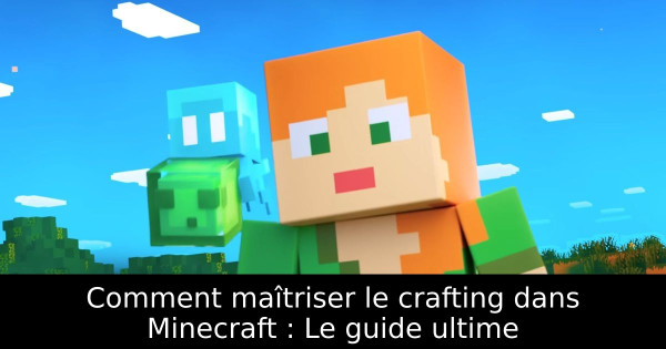 Comment maîtriser le crafting dans Minecraft : Le guide ultime