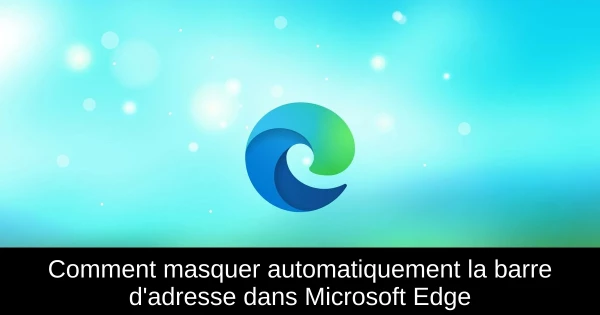 Comment masquer automatiquement la barre d'adresse dans Microsoft Edge