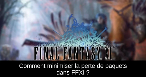 Comment minimiser la perte de paquets dans FFXI ?