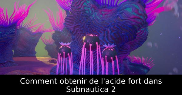 Comment obtenir de l'acide fort dans Subnautica 2