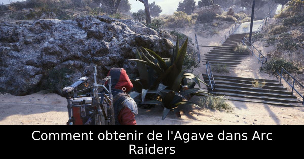 Comment obtenir de l'Agave dans Arc Raiders