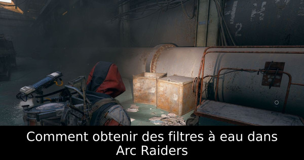 Comment obtenir des filtres à eau dans Arc Raiders