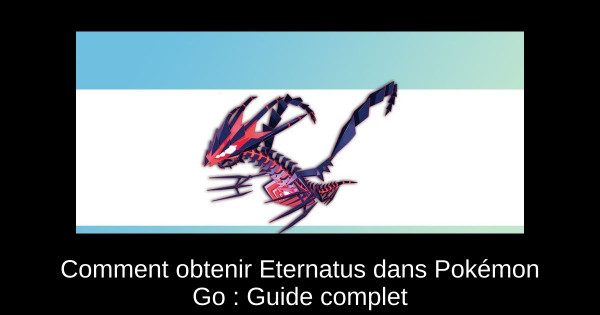 Comment obtenir Eternatus dans Pokémon Go : Guide complet