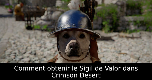 Comment obtenir le Sigil de Valor dans Crimson Desert