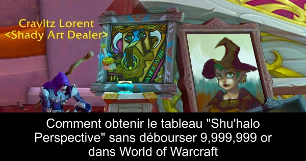 Comment obtenir le tableau "Shu'halo Perspective" sans débourser 9,999,999 or dans World of Warcraft