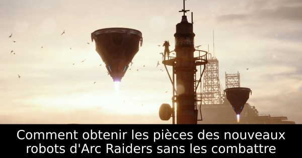 Comment obtenir les pièces des nouveaux robots d'Arc Raiders sans les combattre
