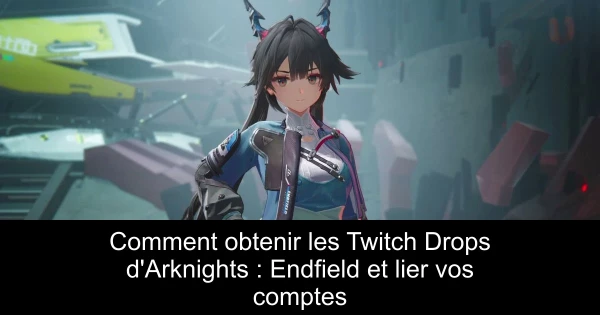 Comment obtenir les Twitch Drops d'Arknights : Endfield et lier vos comptes