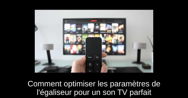 Comment optimiser les paramètres de l'égaliseur pour un son TV parfait