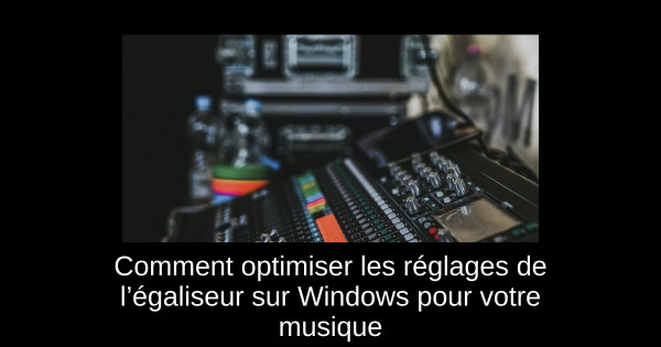 Comment optimiser les réglages de l’égaliseur sur Windows pour votre musique
