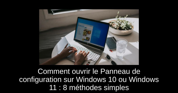 Comment ouvrir le Panneau de configuration sur Windows 10 ou Windows 11 : 8 méthodes simples